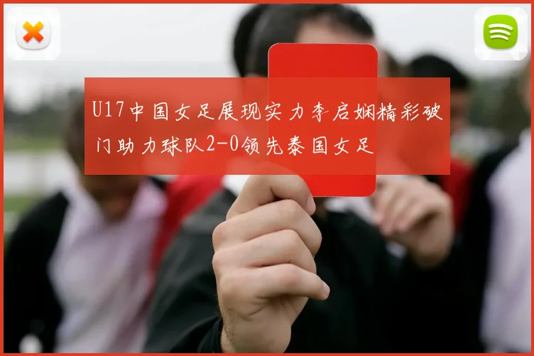 U17中国女足展现实力李启娴精彩破门助力球队2-0领先泰国女足