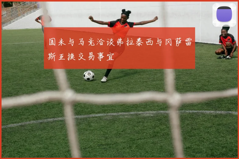 国米与马竞洽谈弗拉泰西与冈萨雷斯互换交易事宜