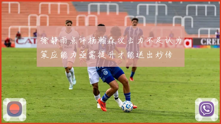徐静雨点评杨瀚森攻击力不足认为策应能力亟需提升才能送出妙传
