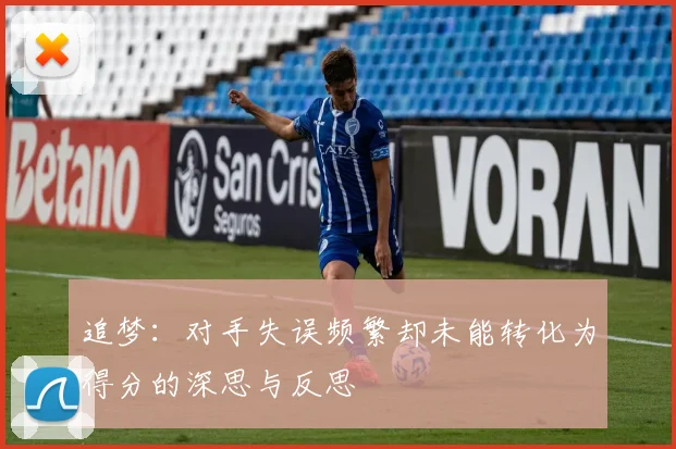 追梦：对手失误频繁却未能转化为得分的深思与反思