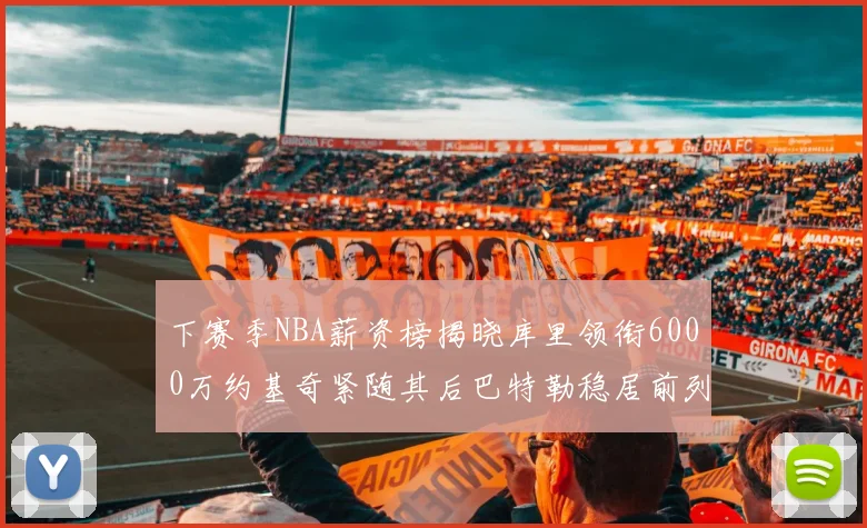 下赛季NBA薪资榜揭晓库里领衔6000万约基奇紧随其后巴特勒稳居前列