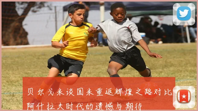 贝尔戈米谈国米重返辉煌之路对比阿什拉夫时代的遗憾与期待