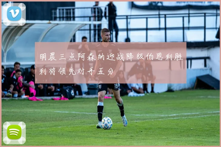 明晨三点阿森纳迎战降级伯恩利胜利将领先对手五分