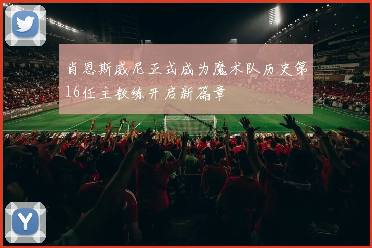 肖恩斯威尼正式成为魔术队历史第16任主教练开启新篇章