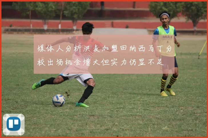 媒体人分析洪麦加盟田纳西马丁分校出场机会增大但实力仍显不足