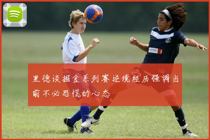 里德谈掘金系列赛逆境经历强调当前不必恐慌的心态