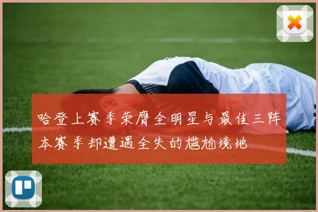 哈登上赛季荣膺全明星与最佳三阵本赛季却遭遇全失的尴尬境地