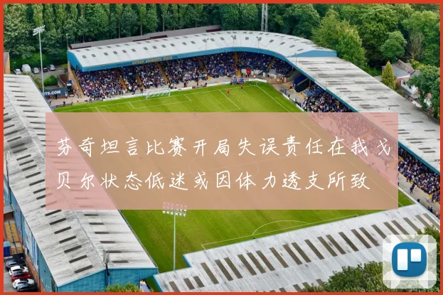 芬奇坦言比赛开局失误责任在我戈贝尔状态低迷或因体力透支所致