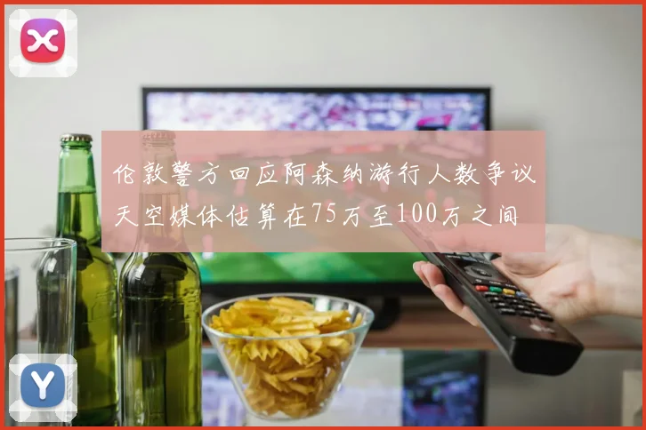 伦敦警方回应阿森纳游行人数争议天空媒体估算在75万至100万之间
