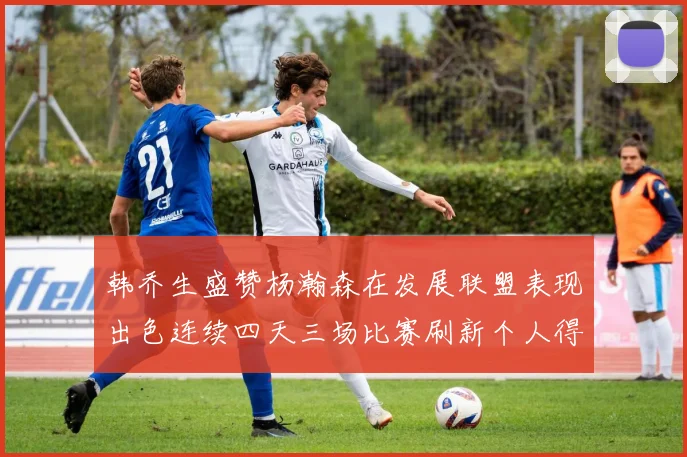 韩乔生盛赞杨瀚森在发展联盟表现出色连续四天三场比赛刷新个人得分与篮板纪录