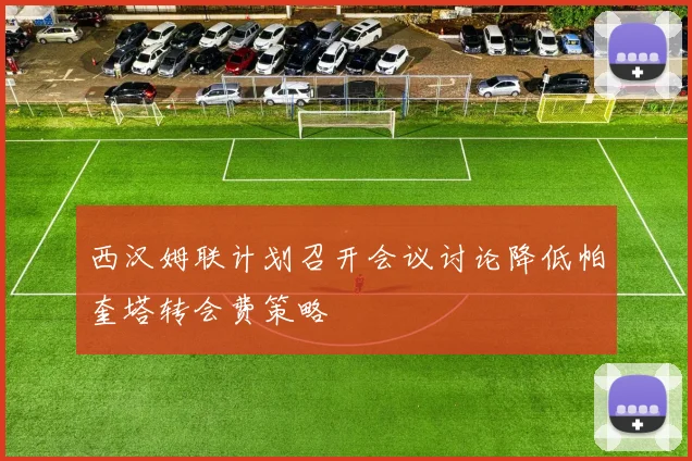 西汉姆联计划召开会议讨论降低帕奎塔转会费策略
